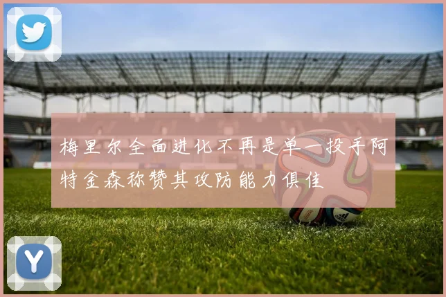 梅里尔全面进化不再是单一投手阿特金森称赞其攻防能力俱佳