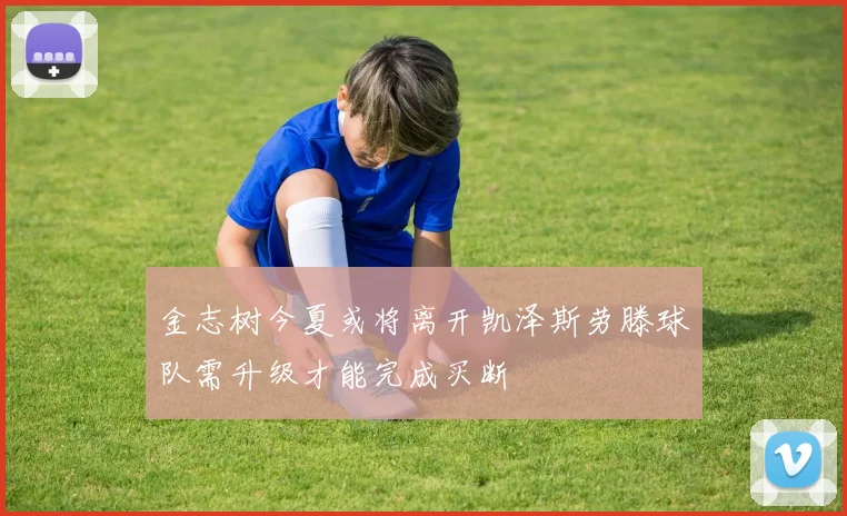 金志树今夏或将离开凯泽斯劳滕球队需升级才能完成买断