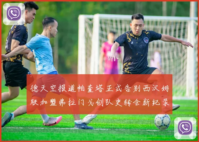 德天空报道帕奎塔正式告别西汉姆联加盟弗拉门戈创队史转会新纪录