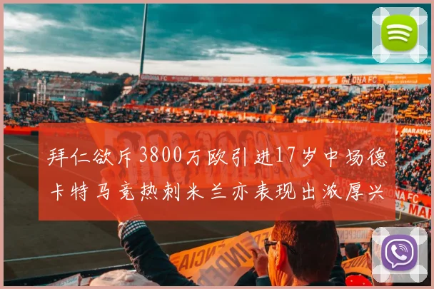 拜仁欲斥3800万欧引进17岁中场德卡特马竞热刺米兰亦表现出浓厚兴趣
