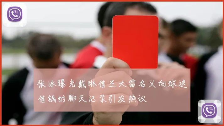 张冰曝光戴琳借王大雷名义向球迷借钱的聊天记录引发热议