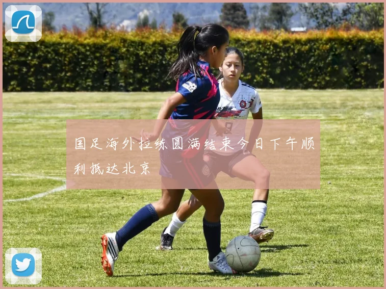 国足海外拉练圆满结束今日下午顺利抵达北京