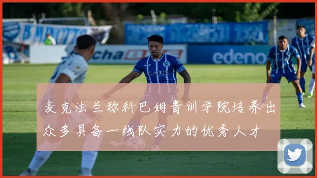麦克法兰称科巴姆青训学院培养出众多具备一线队实力的优秀人才