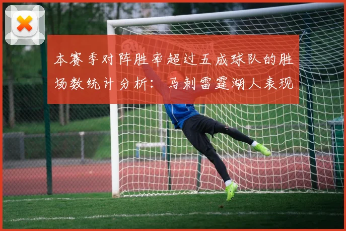 本赛季对阵胜率超过五成球队的胜场数统计分析：马刺雷霆湖人表现亮眼