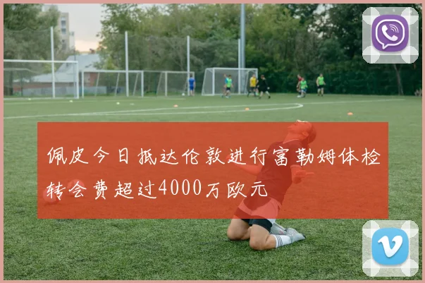 佩皮今日抵达伦敦进行富勒姆体检转会费超过4000万欧元