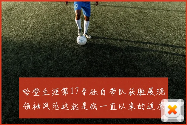 哈登生涯第17季独自带队获胜展现领袖风范这就是我一直以来的追求