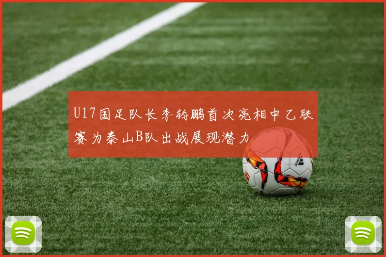 U17国足队长李钧鹏首次亮相中乙联赛为泰山B队出战展现潜力