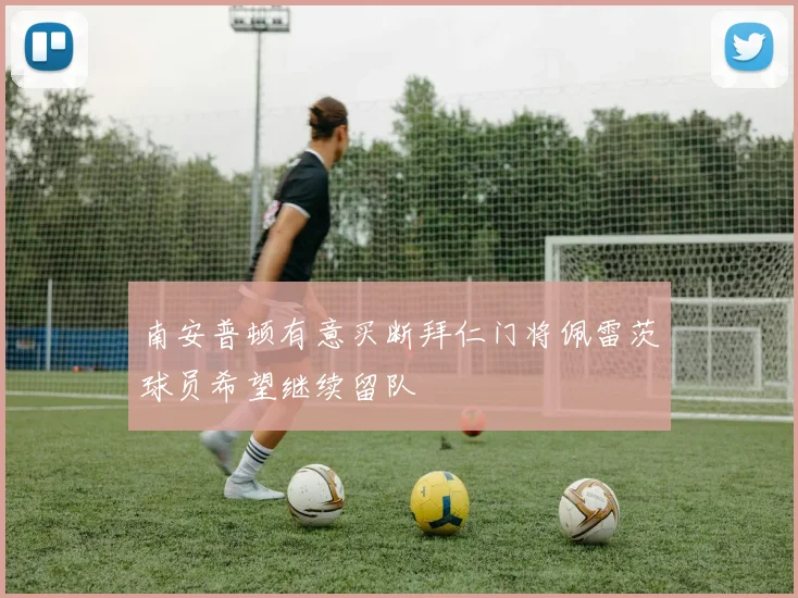 南安普顿有意买断拜仁门将佩雷茨球员希望继续留队