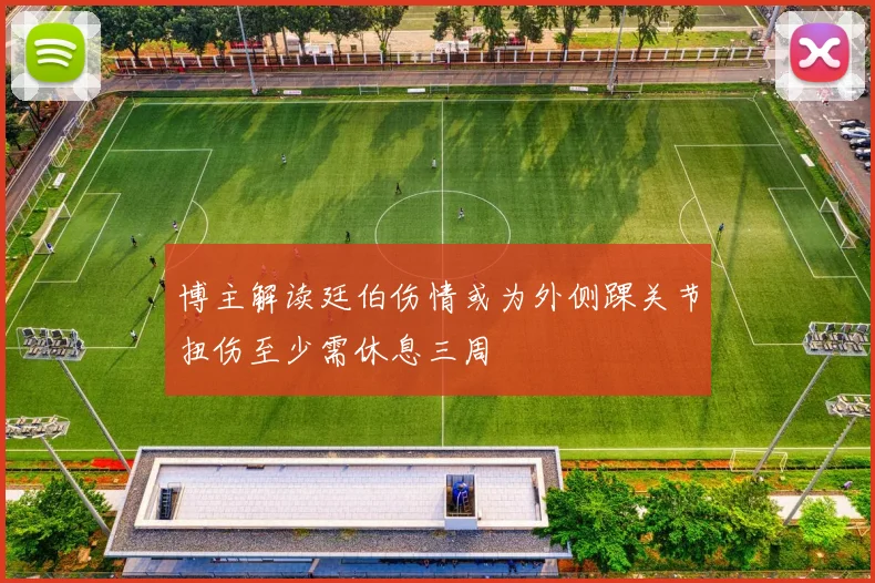 博主解读廷伯伤情或为外侧踝关节扭伤至少需休息三周