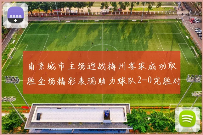 南京城市主场迎战梅州客家成功取胜全场精彩表现助力球队2-0完胜对手