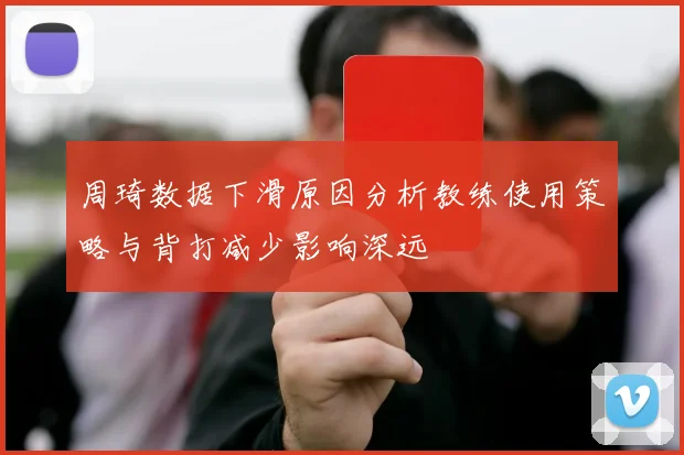 周琦数据下滑原因分析教练使用策略与背打减少影响深远