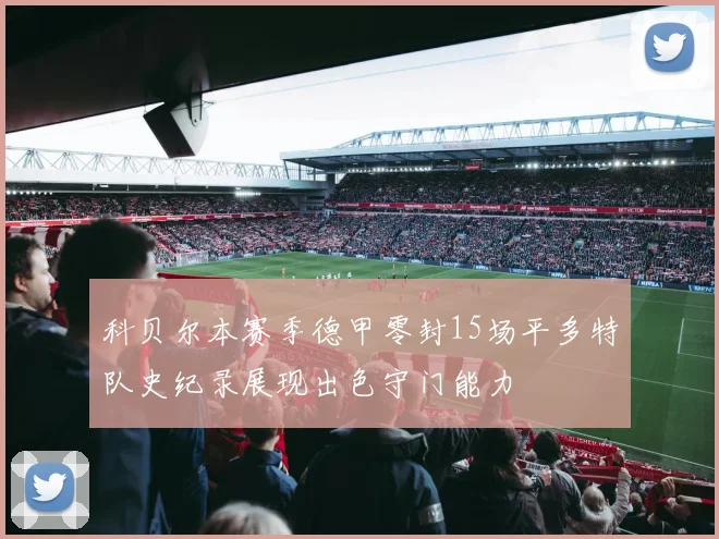 科贝尔本赛季德甲零封15场平多特队史纪录展现出色守门能力
