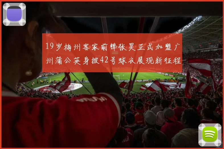 19岁梅州客家前锋张昊正式加盟广州蒲公英身披42号球衣展现新征程