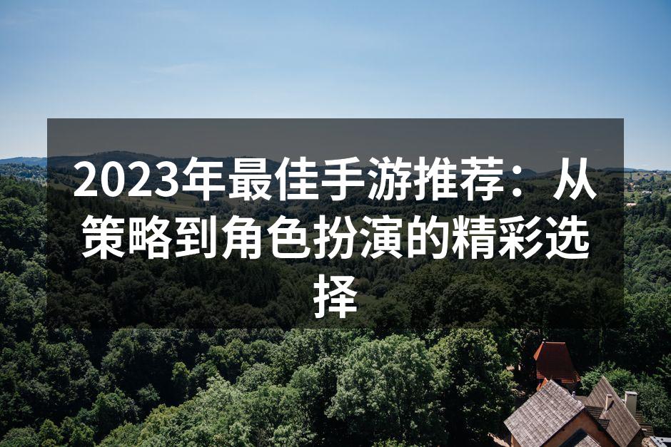2023年最佳手游推荐：从策略到角色扮演