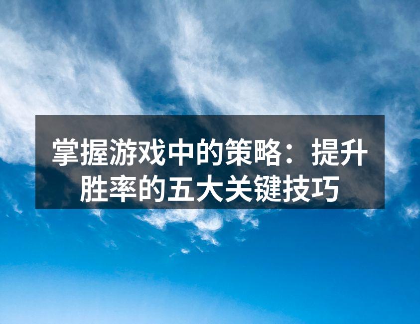 掌握游戏中的策略：提升胜率的五大关键技巧