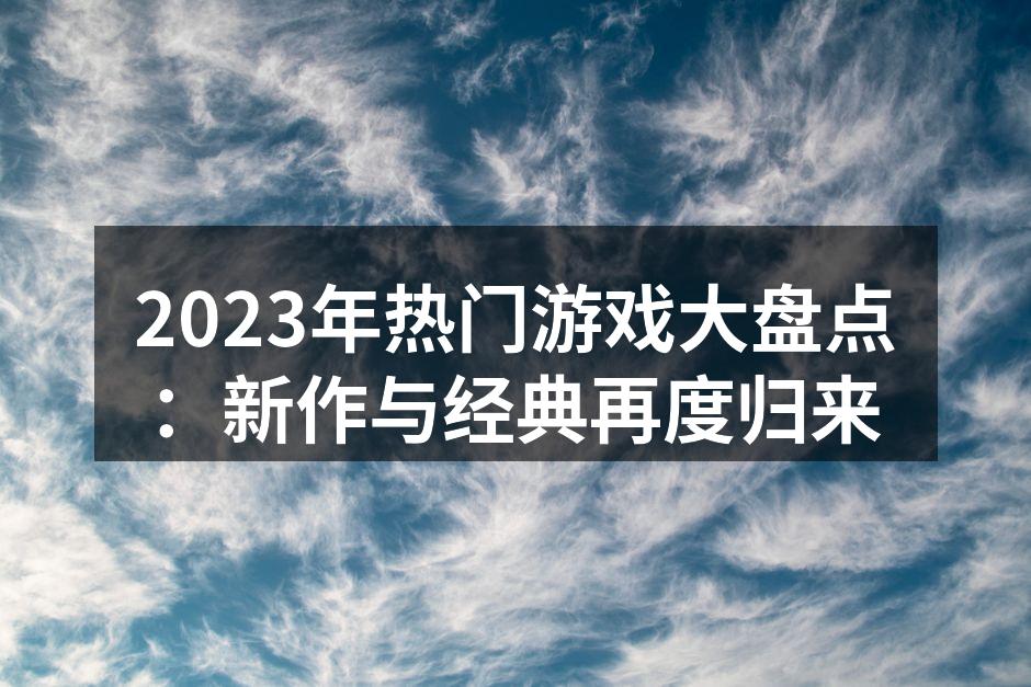 2023年热门游戏大盘点：新作与经典再度归来