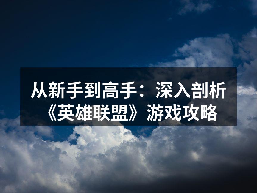从新手到高手：深入剖析《英雄联盟》游戏攻